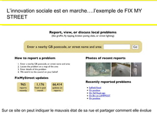 L’innovation sociale est en marche….l’exemple de FIX MY STREET Sur ce site on peut indiquer le mauvais état de sa rue et partager comment elle évolue 