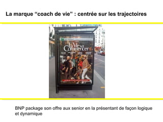 BNP package son offre aux senior en la présentant de façon logique  et dynamique La marque “coach de vie” : centrée sur les trajectoires 