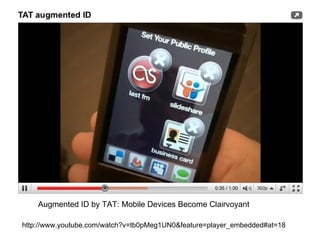 Augmented ID by TAT: Mobile Devices Become Clairvoyant http://www.youtube.com/watch?v=tb0pMeg1UN0&feature=player_embedded#...