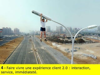 4 -  F aire vivre une expérience client 2.0 : interaction, service, immédiateté. 