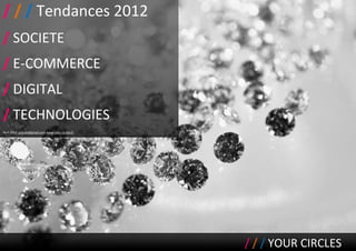 / / / Tendances 2012
/ SOCIETE
/ E-COMMERCE
/ DIGITAL
/ TECHNOLOGIES
Avril 2012 ycircles@gmail.com www.your-circles.fr




                                                    / / / YOUR CIRCLES
 