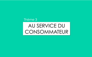 AU SERVICE DU
CONSOMMATEUR
Thème 3
 