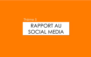 RAPPORT AU
SOCIAL MEDIA
Thème 5
 