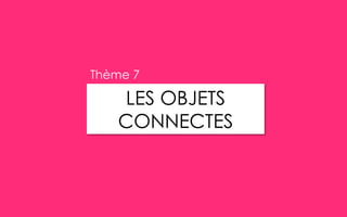 LES OBJETS
CONNECTES
Thème 7
 