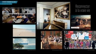 Campagne Ile de Noirmoutier “Le goût des moments vrais”
Boutique-appartement Ticolas Crédit Agricole Banque Privée
o- or in la maison o ce
Campagne ClubMed #LâcherPrise é lé anel tomne- i er - é lé anel as ion ee
Reconnecter
à la vraie vie
COMMENT REDONNER DU SENS ?
RETOUR AU RÉEL
 