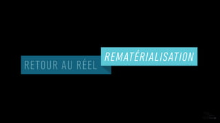 RETOUR AU RÉEL
REMATÉRIALISATION
 