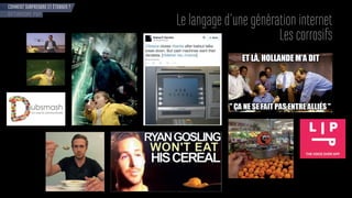 COMMENT SURPRENDRE ET ÉTONNER ?
OPTIMISME POP
Le langage d’une génération internet
Les corrosifs
 