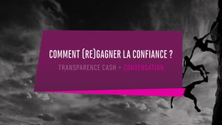 COMMENT (RE)GAGNER LA CONFIANCE ?
TRANSPARENCE CASH > CONVERSATION
 