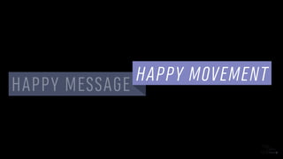 HAPPY MESSAGE
HAPPY MOVEMENT
 