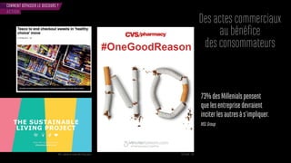 COMMENT DÉPASSER LE DISCOURS ?
Des actes commerciaux
au bénéfice
des consommateurs
ACTION
IKEA - plateforme sustainable living project CVS Health - USA
73%desMillenialspensent
quelesentreprisedevraient
inciterlesautresàs’impliquer.
MSLGroup
 
