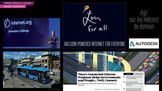 COMMENT DÉPASSER LE DISCOURS ?
Agir
sur les métiers
de demain
MARQUE-PROVIDENCE
Facebook - projet Internet.org
Electricity - Volvo x Gotebörg
Waze project - aide collaborative à l’amélioration des transportsLoon for All - Google
 