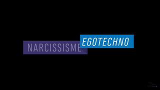 NARCISSISME
EGOTECHNO
 