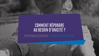 COMMENT RÉPONDRE
AU BESOIN D’UNICITÉ ?
PERSONNALISATION > MAKERS MOVEMENT
 