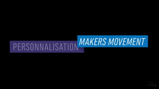 PERSONNALISATION
MAKERS MOVEMENT
 