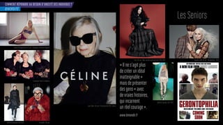 COMMENT RÉPONDRE AU BESOIN D’UNICITÉ DES INDIVIDUS ?
DIVERSITÉ
es eniors
«Ilnes’agitplus
decréerunidéal
inatteignable»
maisdeprésenter
desgens«avec
devraieshistoires,
quiincarnent
unréelcourage».
www.lemonde.fr
ac ie a ness ans - ampa ne merican pparel
ampa ne olce a ana
ris p el - ans
oan idion ans rintemps-été eline
er ans - arc aco s a tomne- i er -
é lé a ltier -
ap né el e ans - nder ind
é lé Ric ens -
 