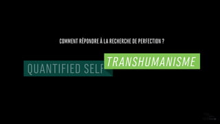 QUANTIFIED SELF
TRANSHUMANISME
COMMENT RÉPONDRE À LA RECHERCHE DE PERFECTION ?
 