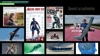 COMMENT RÉPONDRE À LE RECHERCHE DE PERFECTION ?
Devenir un surhomme
TRANSHUMANISME
rone piloté par la pensée - roet a e er rainfli t
Implant cérébral - DARPA projectHoverboard - Lexuschaussures Amoebia trainer - Shamees AdenSpider dress - Anouk Wipprecht - Pays bas
JetMan Yves Rossi - Dubaï
Orthèses SoundHawk pour une audition augmentée - USA
Martin JetPack - USA
 