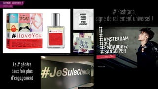 COMMENT S’EXPRIMER ?
# Hashtags,
signe de ralliement universel !
Le#génère
deuxfoisplus
d’engagement
MESSAGE
Marque parfums Hashtag (Auchan / Système U) Designer Frank Germano - #HeforShe
#JeSuisCharlie - Bureaux de Twitter
Tee-shirt LookHuman.com
 