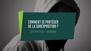COMMENT SE PROTÉGER
DE LA SUREXPOSITION ?
DISPARITION > HACKING
 