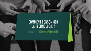 COMMENT CONSOMMER
LA TECHNOLOGIE ?
BINGE > TECHNO RAISONNÉE
 