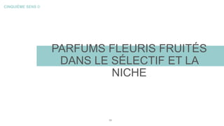 CINQUIÈME SENS ©
PARFUMS FLEURIS FRUITÉS
DANS LE SÉLECTIF ET LA
NICHE
49
 