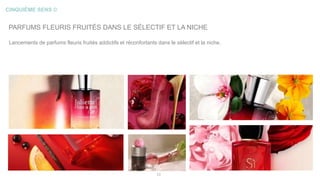 CINQUIÈME SENS ©
11
PARFUMS FLEURIS FRUITÉS DANS LE SÉLECTIF ET LA NICHE
Lancements de parfums fleuris fruités addictifs et réconfortants dans le sélectif et la niche.
 