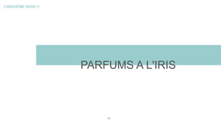 CINQUIÈME SENS ©
PARFUMS A L'IRIS
49
 