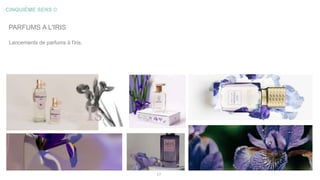 CINQUIÈME SENS ©
17
PARFUMS A L'IRIS
Lancements de parfums à l'iris.
 