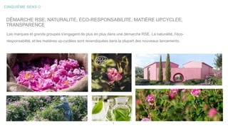 CINQUIÈME SENS ©
2
DÉMARCHE RSE, NATURALITÉ, ÉCO-RESPONSABILITÉ, MATIÈRE UPCYCLÉE,
TRANSPARENCE
Les marques et grands groupes s'engagent de plus en plus dans une démarche RSE. La naturalité, l'éco-
responsabilité, et les matières up-cyclées sont revendiquées dans la plupart des nouveaux lancements.
 
