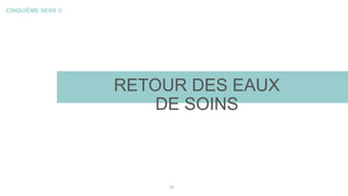 CINQUIÈME SENS ©
RETOUR DES EAUX
DE SOINS
19
 