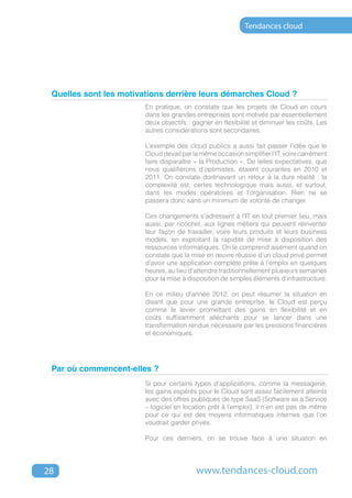 Tendances cloud




 Quelles sont les motivations derrière leurs démarches Cloud ?
                        En pratique, on constate que les projets de Cloud en cours
                        dans les grandes entreprises sont motivés par essentiellement
                        deux objectifs : gagner en flexibilité et diminuer les coûts. Les
                        autres considérations sont secondaires.

                        L’exemple des cloud publics a aussi fait passer l’idée que le
                        Cloud devait par la même occasion simplifier l’IT, voire carrément
                        faire disparaître « la Production ». De telles expectatives, que
                        nous qualifierons d’optimistes, étaient courantes en 2010 et
                        2011. On constate dorénavant un retour à la dure réalité : la
                        complexité est, certes technologique mais aussi, et surtout,
                        dans les modes opératoires et l’organisation. Rien ne se
                        passera donc sans un minimum de volonté de changer.

                        Ces changements s’adressent à l’IT en tout premier lieu, mais
                        aussi, par ricochet, aux lignes métiers qui peuvent réinventer
                        leur façon de travailler, voire leurs produits et leurs business
                        models, en exploitant la rapidité de mise à disposition des
                        ressources informatiques. On le comprend aisément quand on
                        constate que la mise en œuvre réussie d’un cloud privé permet
                        d’avoir une application complète prête à l’emploi en quelques
                        heures, au lieu d’attendre traditionnellement plusieurs semaines
                        pour la mise à disposition de simples éléments d’infrastructure.

                        En ce milieu d’année 2012, on peut résumer la situation en
                        disant que pour une grande entreprise, le Cloud est perçu
                        comme le levier promettant des gains en flexibilité et en
                        coûts suffisamment alléchants pour se lancer dans une
                        transformation rendue nécessaire par les pressions financières
                        et économiques.




 Par où commencent-elles ?
                        Si pour certains types d’applications, comme la messagerie,
                        les gains espérés pour le Cloud sont assez facilement atteints
                        avec des offres publiques de type SaaS (Software as a Service
                        – logiciel en location prêt à l’emploi), il n’en est pas de même
                        pour ce qui est des moyens informatiques internes que l’on
                        voudrait garder privés.

                        Pour ces derniers, on se trouve face à une situation en




28                                        www.tendances-cloud.com
 