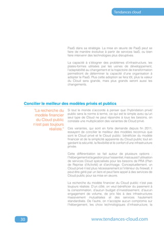 Tendances cloud




                            PaaS dans sa stratégie. La mise en œuvre de PaaS peut se
                            faire de manière évolutive à partir de services IaaS, ou bien
                            faire intervenir des technologies plus disruptives.

                            La capacité à s’éloigner des problèmes d’infrastructure, les
                            plates-formes utilisées par les usines de développement,
                            l’adaptabilité au changement et la trajectoire de transformation
                            permettront de déterminer la capacité d’une organisation à
                            adopter le PaaS. Plus cette adoption se fera tôt, plus la valeur
                            du Cloud sera grande, mais plus grands seront aussi les
                            changements.




 Concilier le meilleur des modèles privés et publics
      "La recherche du      Si tout le monde s’accorde à penser que l’hybridation privé/
                            public sera la norme à terme, ce qui est le simple aveu qu’un
       modèle financier
                            seul type de Cloud ne peut répondre à tous les besoins, on
        du Cloud public     constate une multiplication des variantes de Cloud privé.
      n’est pas toujours
               réaliste."   Ces variantes, qui sont en forte demande depuis fin 2011,
                            essayent de concilier le meilleur des modèles reconnus que
                            sont le Cloud privé et le Cloud public: bénéficier du modèle
                            financier et de la simplicité apparente du Cloud public tout en
                            gardant la sécurité, la flexibilité et le confort d’une infrastructure
                            privée.

                            Cette différentiation se fait autour de plusieurs options :
                            l’hébergement et la gestion pour l’essentiel, mais aussi l’utilisation
                            de services Cloud spécialisés pour les besoins de PRA (Plan
                            de Reprise d’Activité) et d’archivage. Conceptuellement, un
                            Cloud privé n’est plus nécessairement à l’intérieur du firewall, il
                            peut être géré par un tiers et peut faire appel à des services de
                            Cloud public pour sa mise en œuvre.

                            La recherche du modèle financier du Cloud public n’est pas
                            toujours réaliste. D’un côté, on veut bénéficier du paiement à
                            la consommation, d’aucun budget d’investissement, d’aucun
                            engagement de volume, de prix liés à des infrastructures
                            massivement mutualisées et des services hautement
                            standardisés. De l’autre, on n’accepte aucun compromis sur
                            l’hébergement, les choix technologiques d’infrastructure, la




30                                             www.tendances-cloud.com
 