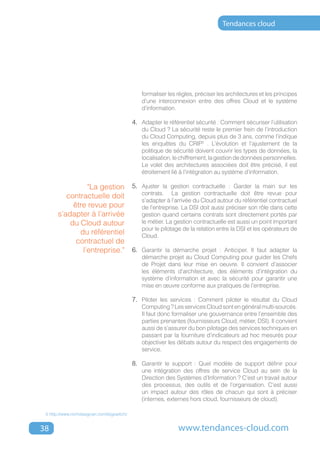 Tendances cloud




                                                 formaliser les règles, préciser les architectures et les principes
                                                 d’une interconnexion entre des offres Cloud et le système
                                                 d’information.

                                             4.	 Adapter le référentiel sécurité : Comment sécuriser l’utilisation
                                                 du Cloud ? La sécurité reste le premier frein de l’introduction
                                                 du Cloud Computing, depuis plus de 3 ans, comme l’indique
                                                 les enquêtes du CRIP5 . L’évolution et l’ajustement de la
                                                 politique de sécurité doivent couvrir les types de données, la
                                                 localisation, le chiffrement, la gestion de données personnelles.
                                                 Le volet des architectures associées doit être précisé, il est
                                                 étroitement lié à l’intégration au système d’information.

                 "La gestion                 5.	 Ajuster la gestion contractuelle : Garder la main sur les
                                                 contrats. La gestion contractuelle doit être revue pour
          contractuelle doit
                                                 s’adapter à l’arrivée du Cloud autour du référentiel contractuel
            être revue pour                      de l’entreprise. La DSI doit aussi préciser son rôle dans cette
       s’adapter à l’arrivée                     gestion quand certains contrats sont directement portés par
           du Cloud autour                       le métier. La gestion contractuelle est aussi un point important
                                                 pour le pilotage de la relation entre la DSI et les opérateurs de
              du référentiel                     Cloud.
             contractuel de
               l’entreprise."                6.	 Garantir la démarche projet : Anticiper. Il faut adapter la
                                                 démarche projet au Cloud Computing pour guider les Chefs
                                                 de Projet dans leur mise en oeuvre. Il convient d’associer
                                                 les éléments d’architecture, des éléments d’intégration du
                                                 système d’information et avec la sécurité pour garantir une
                                                 mise en œuvre conforme aux pratiques de l’entreprise.

                                             7.	 Piloter les services : Comment piloter le résultat du Cloud
                                                 Computing ? Les services Cloud sont en général multi-sourcés.
                                                 Il faut donc formaliser une gouvernance entre l’ensemble des
                                                 parties prenantes (fournisseurs Cloud, métier, DSI). Il convient
                                                 aussi de s’assurer du bon pilotage des services techniques en
                                                 passant par la fourniture d’indicateurs ad hoc mesurés pour
                                                 objectiver les débats autour du respect des engagements de
                                                 service.

                                             8.	 Garantir le support : Quel modèle de support définir pour
                                                 une intégration des offres de service Cloud au sein de la
                                                 Direction des Systèmes d’Information ? C’est un travail autour
                                                 des processus, des outils et de l’organisation. C’est aussi
                                                 un impact autour des rôles de chacun qui sont à préciser
                                                 (internes, externes hors cloud, fournisseurs de cloud).

 5 http://www.nicholasgcarr.com/bigswitch/


38                                                              www.tendances-cloud.com
 