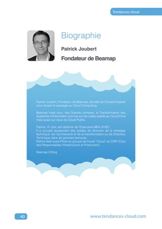 Tendances cloud




                        Biographie
                        Patrick Joubert

                        Fondateur de Beamap




     Patrick Joubert, Fondateur de Beamap, Société de Conseil Experte
     pour réussir le passage au Cloud Computing.

     Beamap traite pour, des Grands comptes, la Transformation des
     Systèmes d'Information à la fois sur les volets relatifs au Cloud Privé
     mais aussi sur ceux du Cloud Public.

     Patrick, 41 ans, est diplômé de l'Executive MBA d'HEC.
     Il a occupé auparavant des postes de direction de la stratégie
     technique, de l’architecture et de la transformation ou de Directeur
     Technique dans de grandes banques.
     Patrick était aussi Pilote du groupe de travail “Cloud” au CRIP (Club
     des Responsables Infrastructure et Production).

     Beamap.fr/blog




40                                             www.tendances-cloud.com
 