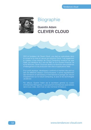 Tendances cloud




                        Biographie
                        Quentin Adam
                        CLEVER CLOUD




     CEO et fondateur de Clever Cloud, une start-up spécialisée dans
     le conseil et la mise en oeuvre de solutions Cloud, il est également
     le créateur d’une solution de Cloud Computing novatrice de type
     PaaS, qui bénéficie de 2 ans de R&D et d'un soutient financier de
     Kima Ventures. Clever Cloud est dédié à la résolution des problèmes
     d’hébergement et de production des sites et applications Web.

     D’un profil atypique, développeur confirmé et membre très actif au
     sein de différents réseaux communautaires, il anime régulièrement
     des formations et séminaires à l’international et partage ses retours
     d’expériences sur le Cloud Computing, le java et les technologies
     JavaScript.

     Par ailleurs, Quentin Adam est le secrétaire général du cluster
     d’entreprises Atlangames, un groupement d’entreprises spécialisées
     dans le jeu vidéo, dont il est un des membres fondateurs.




53                                        www.tendances-cloud.com
 