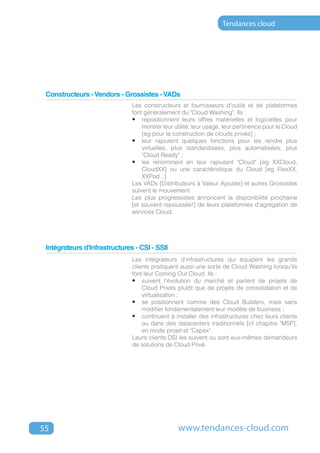 Tendances cloud




 Constructeurs - Vendors - Grossistes - VADs
                               Les constructeurs et fournisseurs d'outils et de plateformes
                               font généralement du "Cloud Washing". Ils :
                               •	 repositionnent leurs offres matérielles et logicielles pour
                                   montrer leur utilité, leur usage, leur pertinence pour le Cloud
                                   [eg pour la construction de clouds privés] ;
                               •	 leur rajoutent quelques fonctions pour les rendre plus
                                   virtuelles, plus standardisées, plus automatisées, plus
                                   "Cloud Ready" ;
                               •	 les renomment en leur rajoutant "Cloud" [eg XXCloud,
                                   CloudXX] ou une caractéristique du Cloud [eg FlexXX,
                                   XXPod...]
                               Les VADs [Distributeurs à Valeur Ajoutée] et autres Grossistes
                               suivent le mouvement.
                               Les plus progressistes annoncent la disponibilité prochaine
                               [et souvent repoussée!] de leurs plateformes d'agrégation de
                               services Cloud.




 Intégrateurs d'Infrastructures - CSI - SSII
                               Les intégrateurs d'infrastructures qui équipent les grands
                               clients pratiquent aussi une sorte de Cloud Washing lorsqu'ils
                               font leur Coming Out Cloud. Ils :
                               •	 suivent l'évolution du marché et parlent de projets de
                                   Cloud Privés plutôt que de projets de consolidation et de
                                   virtualisation ;
                               •	 se positionnent comme des Cloud Builders, mais sans
                                   modifier fondamentalement leur modèle de business ;
                               •	 continuent à installer des infrastructures chez leurs clients
                                   ou dans des datacenters traditionnels [cf chapitre "MSP],
                                   en mode projet et "Capex".
                               Leurs clients DSI les suivent ou sont eux-mêmes demandeurs
                               de solutions de Cloud Privé.




55                                               www.tendances-cloud.com
 