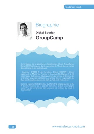 Tendances cloud




                       Biographie
                       Dickel Sooriah

                       GroupCamp




     Co-fondateur de la plateforme d’applications Cloud GroupCamp,
     Dickel SOORIAH dispose d’une expérience de 12 ans dans le monde
     des télécoms et des technologies.

       Ingénieur ENSEEIHT de formation, Dickel SOORIAH détient
     également un Master de Finance et d’Analyse Stratégique. ll a été
     responsable du Business Développement, au sein de la Direction de
     la Stratégie d’opérateurs télécoms, avant de devenir responsable du
     Business Consulting au sein de start-up high-tech Netcentrex.

     Dickel a également été Directeur du Marketing Stratégique de la BU
     IP Communications de la société Comverse. Dickel accompagne
     aujourd’hui de nombreuses start-ups dans les secteurs du cloud et
     du cleantech.




68                                          www.tendances-cloud.com
 