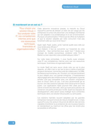 Tendances cloud




Et maintenant on en est où ?
         "Pour choisir une     Cette décennie innovatrice passée, la maturité du Cloud
          solution cloud, il   aujourd’hui permet de dresser un bilan de son usage par les
                               entreprises et surtout de préconiser une stratégie d’entreprise
       faut analyser votre     qui soit adaptée à sa problématique et à son environnement.
    IT, vos compétences        Pourquoi une préconisation ? Parce que les offres se multiplient
        internes ainsi que     et que la solution adoptée par votre concurrent n’est pas
           vos ressources      forcément celle qui vous ira le mieux !
               techniques,     SaaS, IaaS, PaaS, public, privé, hybride quelle sera celle qui
             financières et    vous rendra plus efficace ?
      organisationnelles."     Tout d’abord, il faut se concentrer sur l’essentiel de votre
                               recherche : Que recherchez-vous avant tout ? Voulez-vous
                               changer de modèle économique, améliorer votre Time To
                               Market ou bien répondre à des problématiques métier ?

                               Sur cette base primordiale, il vous faudra aussi analyser
                               votre IT, vos compétences internes ainsi que vos ressources
                               techniques, financières et organisationnelles.

                               Le mode SaaS est sans aucun doute celui qui est le plus
                               répandu, en effet c’est lui qui est le plus à même d’optimiser
                               plusieurs domaines, comme les outils de collaboration, le CRM,
                               les Ressources Humaines, etc. Pourtant, ce n’est pas forcément
                               le plus adapté pour une grande entreprise. L’investissement
                               déjà engagé dans des infrastructures et l’organisation à grande
                               échelle n’est pas compatible avec une solution uniquement
                               dans le Cloud. Dans ce cas, il est plus recommandé de se
                               tourner vers des solutions hybrides entre Cloud privé et Cloud
                               public. Les applications SaaS pourront être utiles pour les
                               clients à travers les sites web, alors qu’il sera plus judicieux de
                               conserver une partie privée pour la DSI. Quant aux équipes de
                               développement, elles seront ravies d’alléger leurs contraintes
                               techniques dans une solution Cloud public ou semi-public.

                               Les solutions hybrides souvent adoptées par les grandes
                               entreprises manquent encore de retours d’expériences. L’enjeu
                               aujourd’hui pour les acteurs Cloud est de délivrer des services
                               capables d’améliorer la co-existence de ces nouveaux besoins
                               en standardisant au maximum les offres pour les rendre plus
                               accessibles et efficientes.




9                                                www.tendances-cloud.com
 