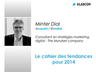 Minter Dial

@mdialFR / @mdial

Consultant en stratégies marketing
digital - The Myndset company

Le cahier des tendances
pour 2014

 