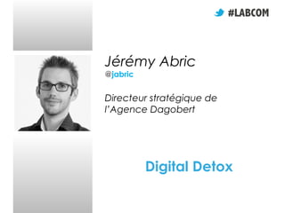 Jérémy Abric
@jabric

Directeur stratégique de
l’Agence Dagobert

Digital Detox

 