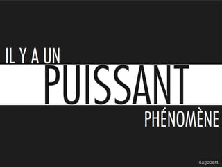 IL Y A UN

PUISSANT
PHÉNOMÈNE

 