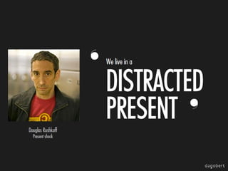 ‘ DISTRACTE
D
’
PRESENT
We live in a

Douglas Rushkoff
Present shock

 