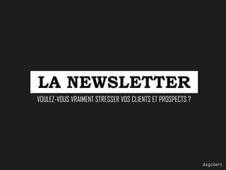 LA NEWSLETTER
VOULEZ-VOUS VRAIMENT STRESSER VOS CLIENTS ET PROSPECTS ?

 
