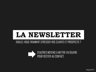 LA NEWSLETTER
VOULEZ-VOUS VRAIMENT STRESSER VOS CLIENTS ET PROSPECTS ?
D’AUTRES MOYENS À METTRE EN OEUVRE
POUR RESTER AU CONTACT

 