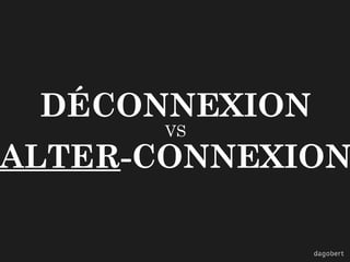 DÉCONNEXION
VS

ALTER-CONNEXION

 