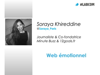 Soraya Khireddine
@Soraya_Paris

Journaliste & Co-fondatrice
Minute Buzz & 12goals.fr

Web émotionnel

 