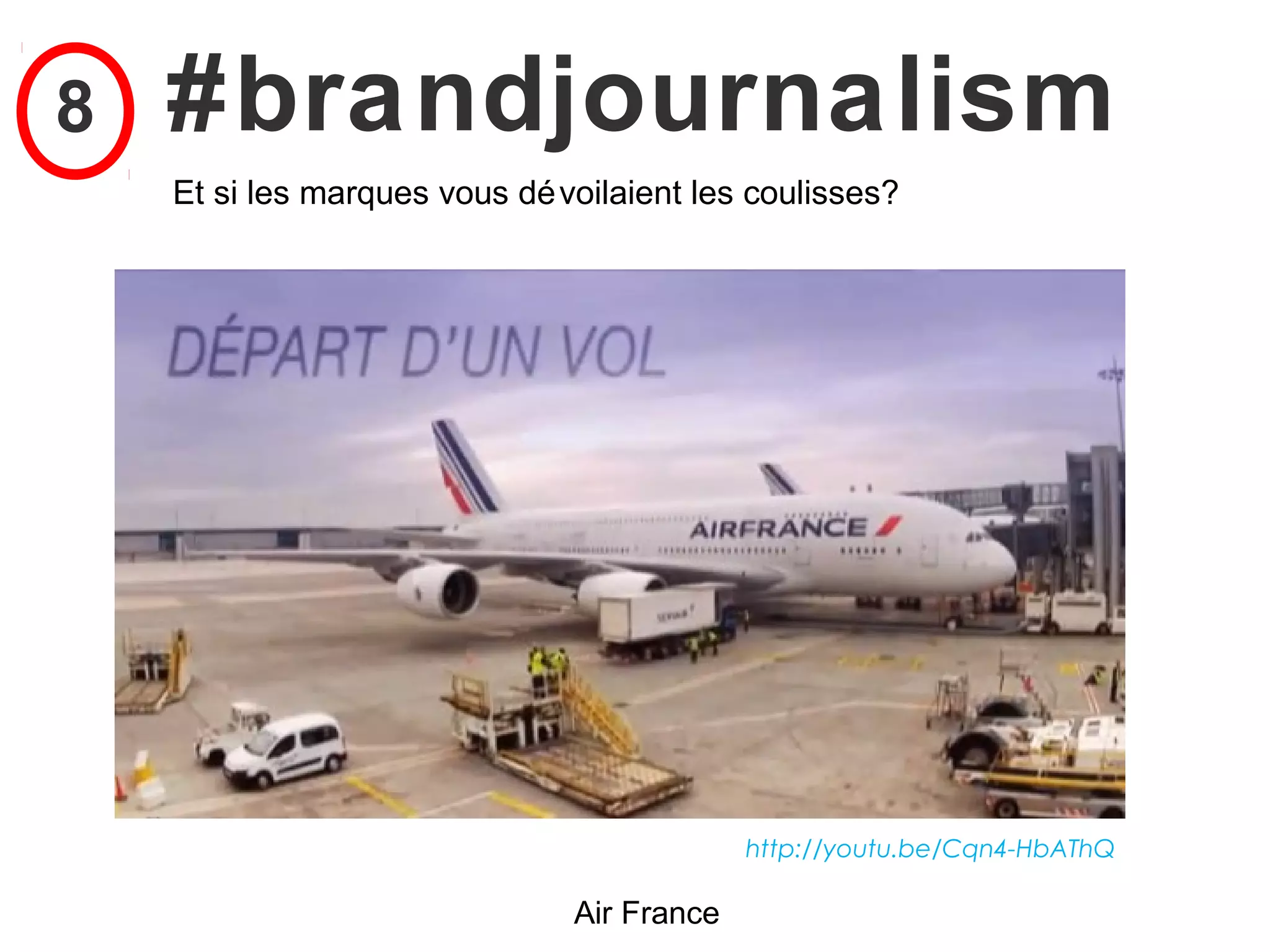 8   #brandjournalism
    Et si les marques vous dé voilaient les coulisses?




                                            http://youtu.be/Cqn4-HbAThQ

                               Air France
 