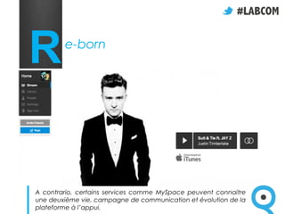 R       e-born




A contrario, certains services comme MySpace peuvent connaitre
une deuxième vie, campagne de communication et évolution de la
plateforme à l’appui.
 