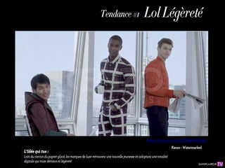 Lol
                   Tendance                Légèr
                                          #1
                                             eté




                                             http://youtu.be/ZfE4bFsSHzU
                                                        Kenzo - Watermarked
L’Idée qui tue :
Loin du carcan du papier glacé, les marques de luxe
retrouvent une nouvelle jeunesse en adoptant une
tonalité digitale qui mixe dérision et légèreté
 
