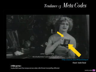 Meta
                   Tendance               #3
                                          Codes




                                            http://youtu.be/tRQa33dqyxI
                                                       Chanel - Inside Chanel
L’Idée qui tue :
La plus belle muse d’une marque sont ses codes, à elle
d’inviter le storytelling référentiel.
 